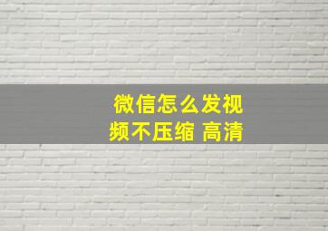 微信怎么发视频不压缩 高清